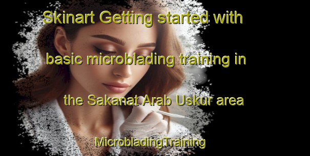 Skinart Getting started with basic microblading training in the Sakanat Arab Uskur area | MicrobladingTraining | MicrobladingClasses | SkinartTraining-Egypt
