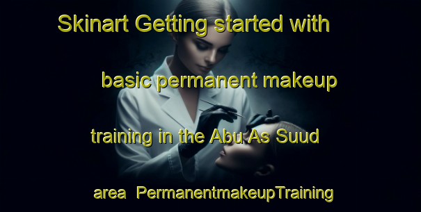 Skinart Getting started with basic permanent makeup training in the Abu As Suud area | PermanentmakeupTraining | PermanentmakeupClasses | SkinartTraining-Egypt