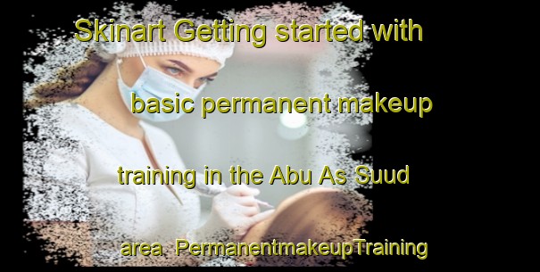 Skinart Getting started with basic permanent makeup training in the Abu As Suud area | PermanentmakeupTraining | PermanentmakeupClasses | SkinartTraining-Egypt