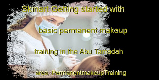 Skinart Getting started with basic permanent makeup training in the Abu Tamadah area | PermanentmakeupTraining | PermanentmakeupClasses | SkinartTraining-Egypt