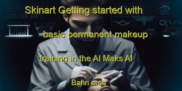Skinart Getting started with basic permanent makeup training in the Al Maks Al Bahri area | PermanentmakeupTraining | PermanentmakeupClasses | SkinartTraining-Egypt