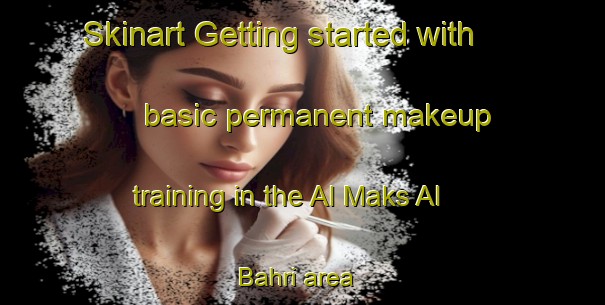 Skinart Getting started with basic permanent makeup training in the Al Maks Al Bahri area | PermanentmakeupTraining | PermanentmakeupClasses | SkinartTraining-Egypt
