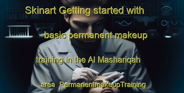 Skinart Getting started with basic permanent makeup training in the Al Mashariqah area | PermanentmakeupTraining | PermanentmakeupClasses | SkinartTraining-Egypt