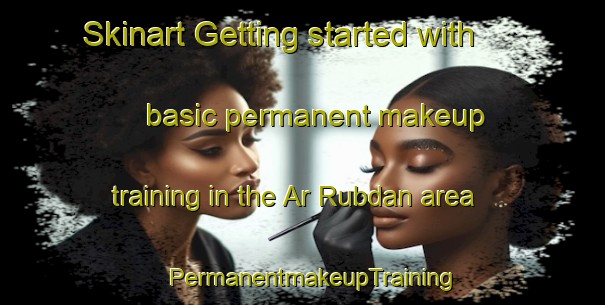 Skinart Getting started with basic permanent makeup training in the Ar Rubdan area | PermanentmakeupTraining | PermanentmakeupClasses | SkinartTraining-Egypt