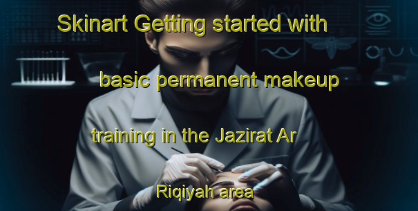 Skinart Getting started with basic permanent makeup training in the Jazirat Ar Riqiyah area | PermanentmakeupTraining | PermanentmakeupClasses | SkinartTraining-Egypt