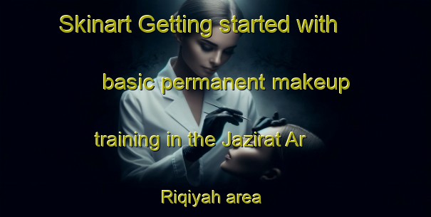 Skinart Getting started with basic permanent makeup training in the Jazirat Ar Riqiyah area | PermanentmakeupTraining | PermanentmakeupClasses | SkinartTraining-Egypt