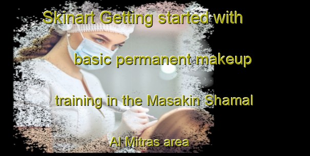 Skinart Getting started with basic permanent makeup training in the Masakin Shamal Al Mitras area | PermanentmakeupTraining | PermanentmakeupClasses | SkinartTraining-Egypt