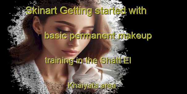 Skinart Getting started with basic permanent makeup training in the Shatt El Khaiyata area | PermanentmakeupTraining | PermanentmakeupClasses | SkinartTraining-Egypt