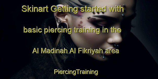 Skinart Getting started with basic piercing training in the Al Madinah Al Fikriyah area | PiercingTraining | PiercingClasses | SkinartTraining-Egypt