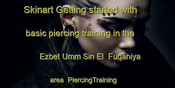 Skinart Getting started with basic piercing training in the Ezbet Umm Sin El  Fuqaniya area | PiercingTraining | PiercingClasses | SkinartTraining-Egypt