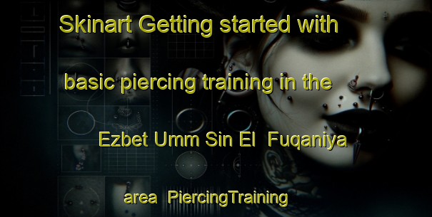 Skinart Getting started with basic piercing training in the Ezbet Umm Sin El  Fuqaniya area | PiercingTraining | PiercingClasses | SkinartTraining-Egypt