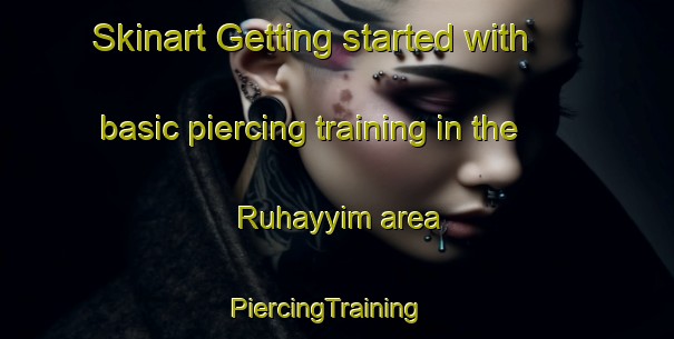 Skinart Getting started with basic piercing training in the Ruhayyim area | PiercingTraining | PiercingClasses | SkinartTraining-Egypt