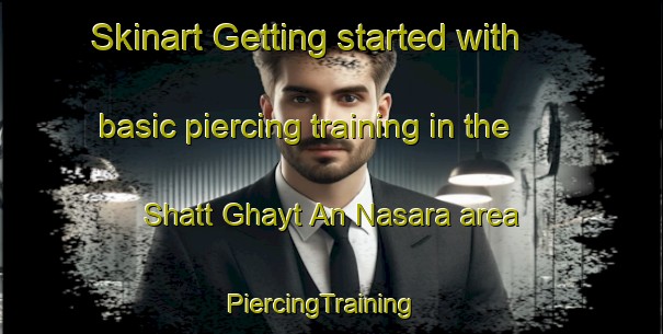 Skinart Getting started with basic piercing training in the Shatt Ghayt An Nasara area | PiercingTraining | PiercingClasses | SkinartTraining-Egypt