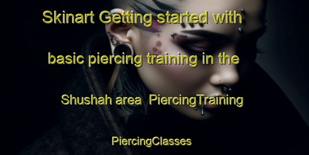 Skinart Getting started with basic piercing training in the Shushah area | PiercingTraining | PiercingClasses | SkinartTraining-Egypt