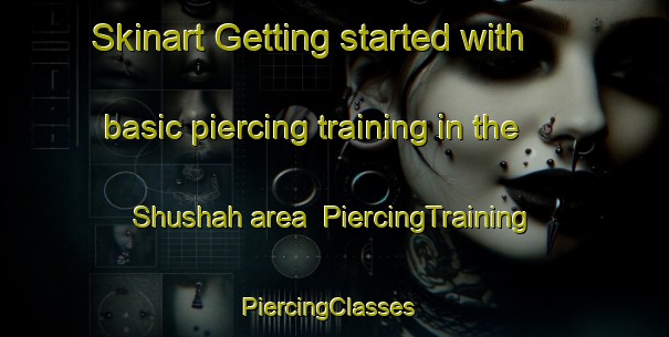 Skinart Getting started with basic piercing training in the Shushah area | PiercingTraining | PiercingClasses | SkinartTraining-Egypt