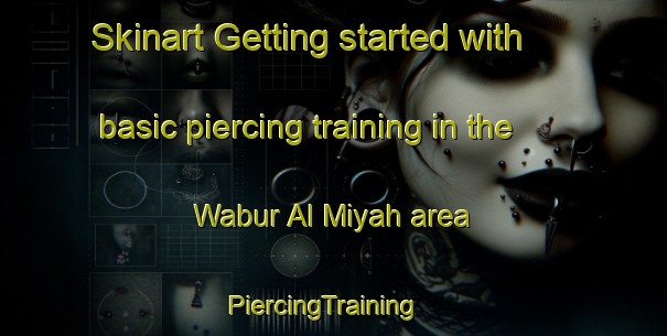 Skinart Getting started with basic piercing training in the Wabur Al Miyah area | PiercingTraining | PiercingClasses | SkinartTraining-Egypt