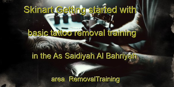 Skinart Getting started with basic tattoo removal training in the As Saidiyah Al Bahriyah area | RemovalTraining | RemovalClasses | SkinartTraining-Egypt