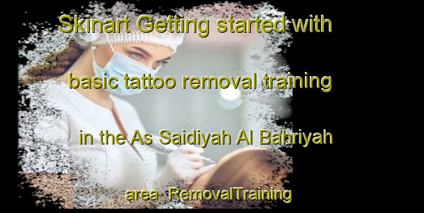 Skinart Getting started with basic tattoo removal training in the As Saidiyah Al Bahriyah area | RemovalTraining | RemovalClasses | SkinartTraining-Egypt