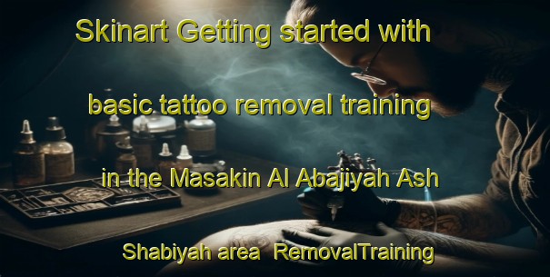 Skinart Getting started with basic tattoo removal training in the Masakin Al Abajiyah Ash Shabiyah area | RemovalTraining | RemovalClasses | SkinartTraining-Egypt