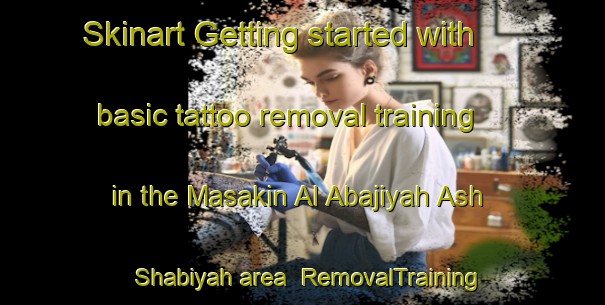 Skinart Getting started with basic tattoo removal training in the Masakin Al Abajiyah Ash Shabiyah area | RemovalTraining | RemovalClasses | SkinartTraining-Egypt
