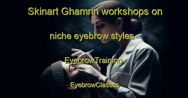 Skinart Ghamrin workshops on niche eyebrow styles | EyebrowTraining | EyebrowClasses | SkinartTraining-Egypt