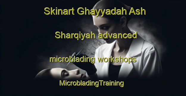 Skinart Ghayyadah Ash Sharqiyah advanced microblading workshops | #MicrobladingTraining #MicrobladingClasses #SkinartTraining-Egypt