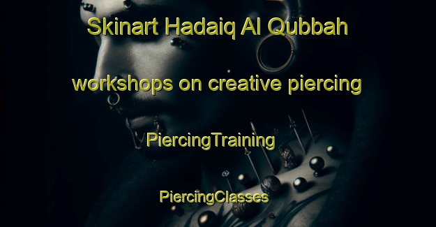 Skinart Hadaiq Al Qubbah workshops on creative piercing | PiercingTraining | PiercingClasses | SkinartTraining-Egypt