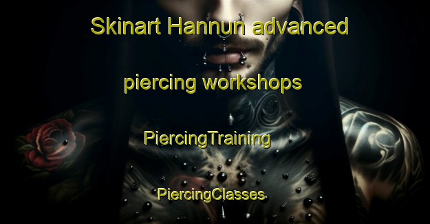 Skinart Hannun advanced piercing workshops | PiercingTraining | PiercingClasses | SkinartTraining-Egypt