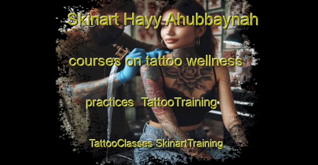 Skinart Hayy Ahubbaynah courses on tattoo wellness practices | #TattooTraining #TattooClasses #SkinartTraining-Egypt