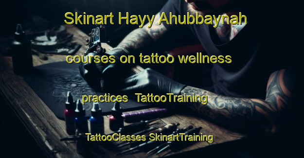 Skinart Hayy Ahubbaynah courses on tattoo wellness practices | #TattooTraining #TattooClasses #SkinartTraining-Egypt