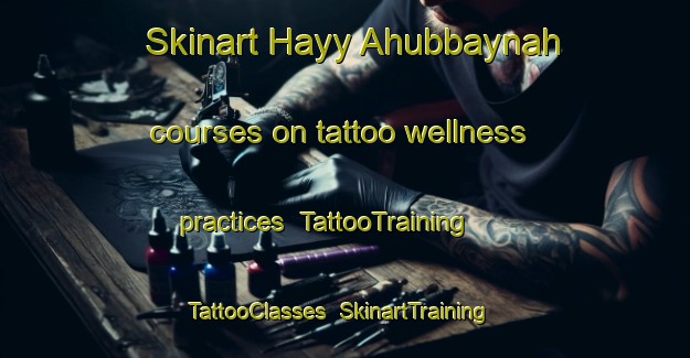 Skinart Hayy Ahubbaynah courses on tattoo wellness practices | TattooTraining | TattooClasses | SkinartTraining-Egypt