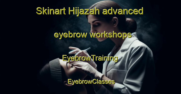 Skinart Hijazah advanced eyebrow workshops | EyebrowTraining | EyebrowClasses | SkinartTraining-Egypt