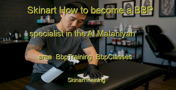 Skinart How to become a BBP specialist in the Al Mataniyah area | BbpTraining | BbpClasses | SkinartTraining-Egypt