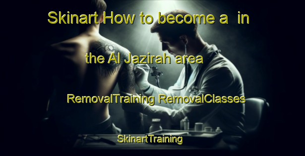 Skinart How to become a  in the Al Jazirah area | #RemovalTraining #RemovalClasses #SkinartTraining-Egypt