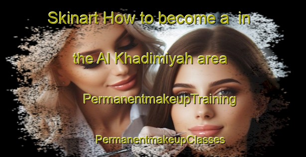 Skinart How to become a  in the Al Khadimiyah area | #PermanentmakeupTraining #PermanentmakeupClasses #SkinartTraining-Egypt