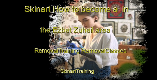 Skinart How to become a  in the Ezbet Zuheil area | #RemovalTraining #RemovalClasses #SkinartTraining-Egypt