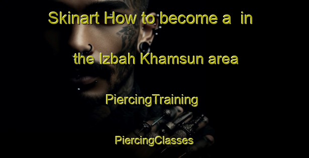 Skinart How to become a  in the Izbah Khamsun area | #PiercingTraining #PiercingClasses #SkinartTraining-Egypt