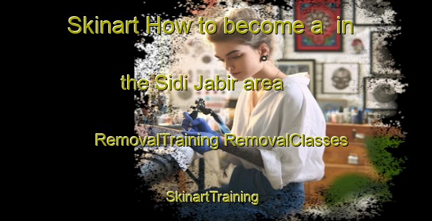 Skinart How to become a  in the Sidi Jabir area | #RemovalTraining #RemovalClasses #SkinartTraining-Egypt