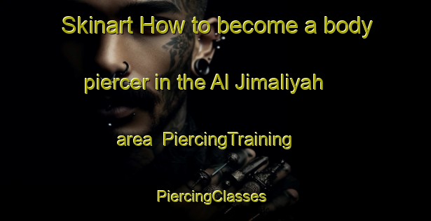 Skinart How to become a body piercer in the Al Jimaliyah area | PiercingTraining | PiercingClasses | SkinartTraining-Egypt