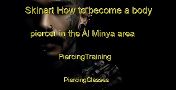 Skinart How to become a body piercer in the Al Minya area | PiercingTraining | PiercingClasses | SkinartTraining-Egypt