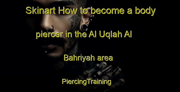 Skinart How to become a body piercer in the Al Uqlah Al Bahriyah area | PiercingTraining | PiercingClasses | SkinartTraining-Egypt