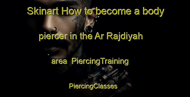 Skinart How to become a body piercer in the Ar Rajdiyah area | PiercingTraining | PiercingClasses | SkinartTraining-Egypt