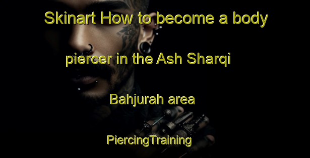 Skinart How to become a body piercer in the Ash Sharqi Bahjurah area | PiercingTraining | PiercingClasses | SkinartTraining-Egypt