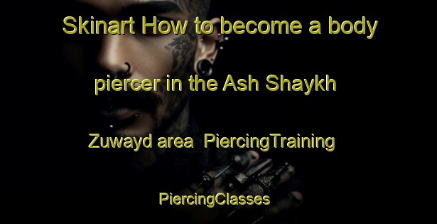 Skinart How to become a body piercer in the Ash Shaykh Zuwayd area | PiercingTraining | PiercingClasses | SkinartTraining-Egypt