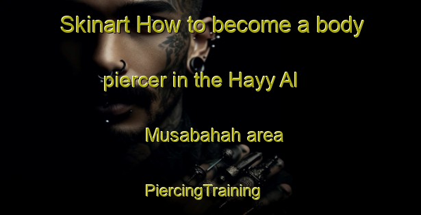Skinart How to become a body piercer in the Hayy Al Musabahah area | PiercingTraining | PiercingClasses | SkinartTraining-Egypt