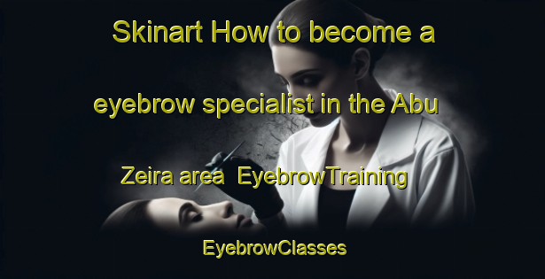 Skinart How to become a eyebrow specialist in the Abu Zeira area | EyebrowTraining | EyebrowClasses | SkinartTraining-Egypt