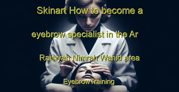 Skinart How to become a eyebrow specialist in the Ar Raisiyah Nimrah Wahid area | EyebrowTraining | EyebrowClasses | SkinartTraining-Egypt