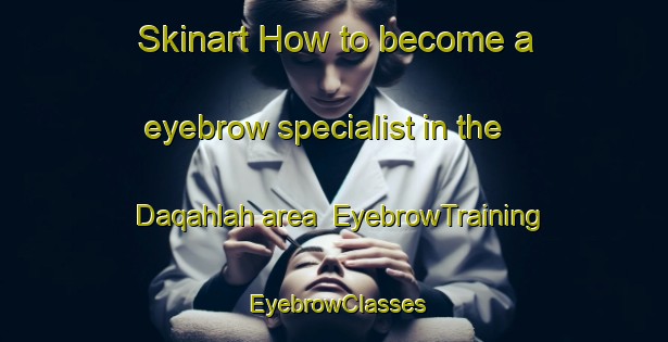 Skinart How to become a eyebrow specialist in the Daqahlah area | EyebrowTraining | EyebrowClasses | SkinartTraining-Egypt
