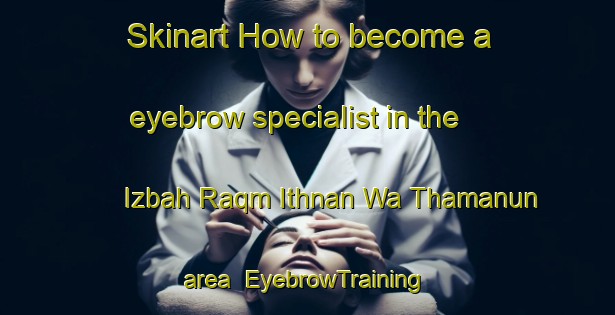 Skinart How to become a eyebrow specialist in the Izbah Raqm Ithnan Wa Thamanun area | EyebrowTraining | EyebrowClasses | SkinartTraining-Egypt