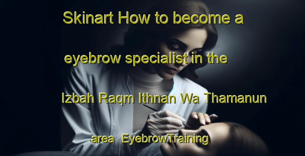 Skinart How to become a eyebrow specialist in the Izbah Raqm Ithnan Wa Thamanun area | EyebrowTraining | EyebrowClasses | SkinartTraining-Egypt